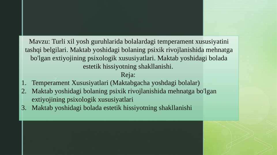 Turli xil yosh guruhlarida bolalardagi temperament xususiyatini tashqi belgilari. Maktab yoshidagi bolaning psixik rivojlanishida mehnatga bo'lgan extiyojining psixologik xususiyatlari. Maktab yoshidagi bolada estetik hissiyotning shakllanishi.