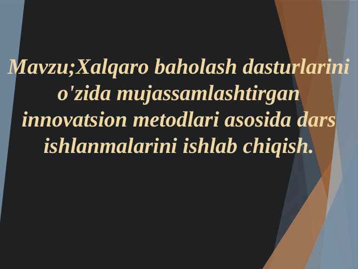 Xalqaro baholash dasturlarini o'zida mujassamlashtirgan innovatsion metodlari asosida dars ishlanmalarini ishlab chiqish