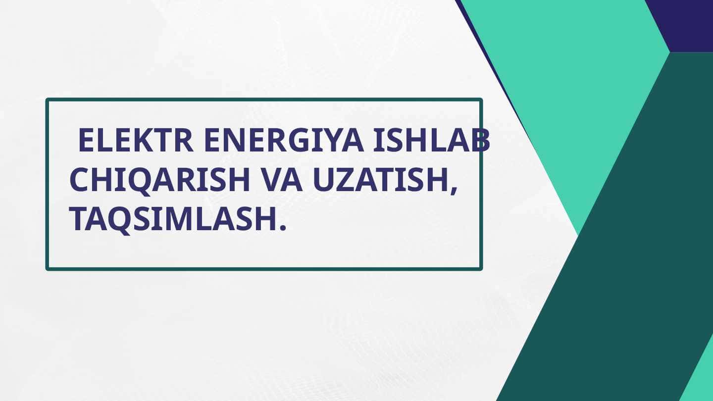 ELEKTR ENERGIYASINI ISHLAB CHIQARISH VA UZATISH, TAQSIMLASH.