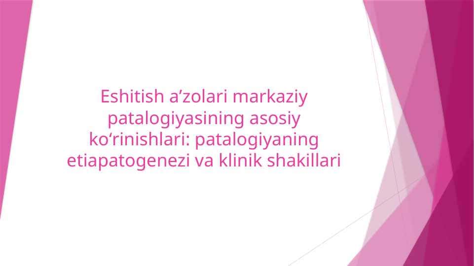 Eshitish aʼzolari markaziy patalogiyasining asosiy koʻrinishlari patalogiyaning etiapatogenezi va klinik shakillari