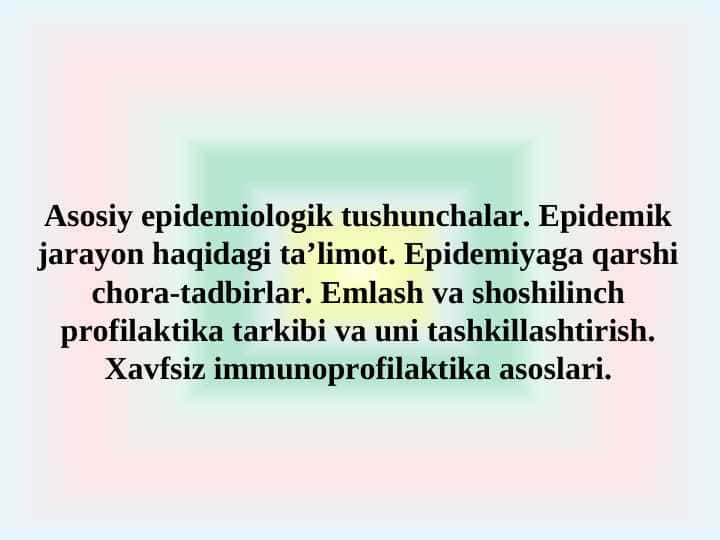 Аsosiy epidemiologik tushunchalar. Epidemik jarayon haqidagi taʼlimot. Epidemiyaga qarshi chora-tadbirlar. Emlash va shoshilinch profilaktika tarkibi va uni tashkillashtirish. Xavfsiz immunoprofilaktika asoslari.