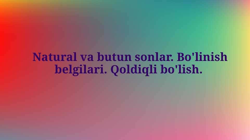 Natural va butun sonlar. Bo'linish belgilari. Qoldiqli bo'lish.