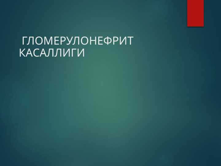ГЛОМЕРУЛОНЕФРИТ КАСАЛЛИГИ