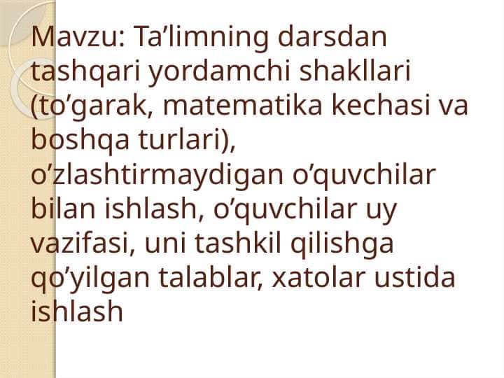 Ta’limning darsdan tashqari yordamchi shakllari (to’garak, matematika kechasi va boshqa turlari), o’zlashtirmaydigan o’quvchilar bilan ishlash, o’quvchilar uy vazifasi, uni tashkil qilishga qo’yilgan talablar, xatolar ustida ishlash