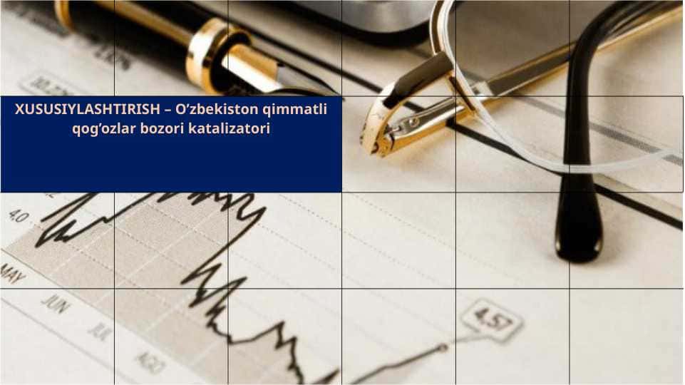XUSUSIYLASHTIRISH – O’zbekiston qimmatli qog’ozlar bozori katalizatori