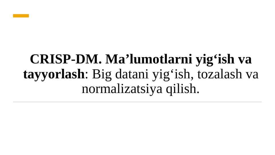 CRISP-DM. Ma’lumotlarni yig‘ish va tayyorlash Big datani yig‘ish, tozalash va normalizatsiya qilish.
