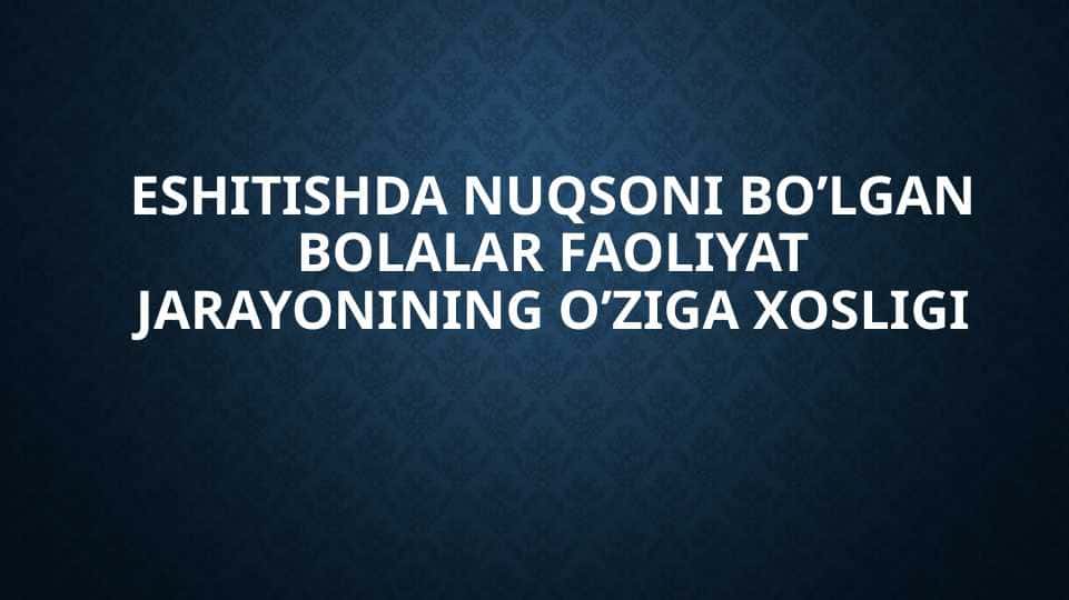 Eshitishda nuqsoni bo’lgan bolalar faoliyat jarayonining o’ziga xosligi