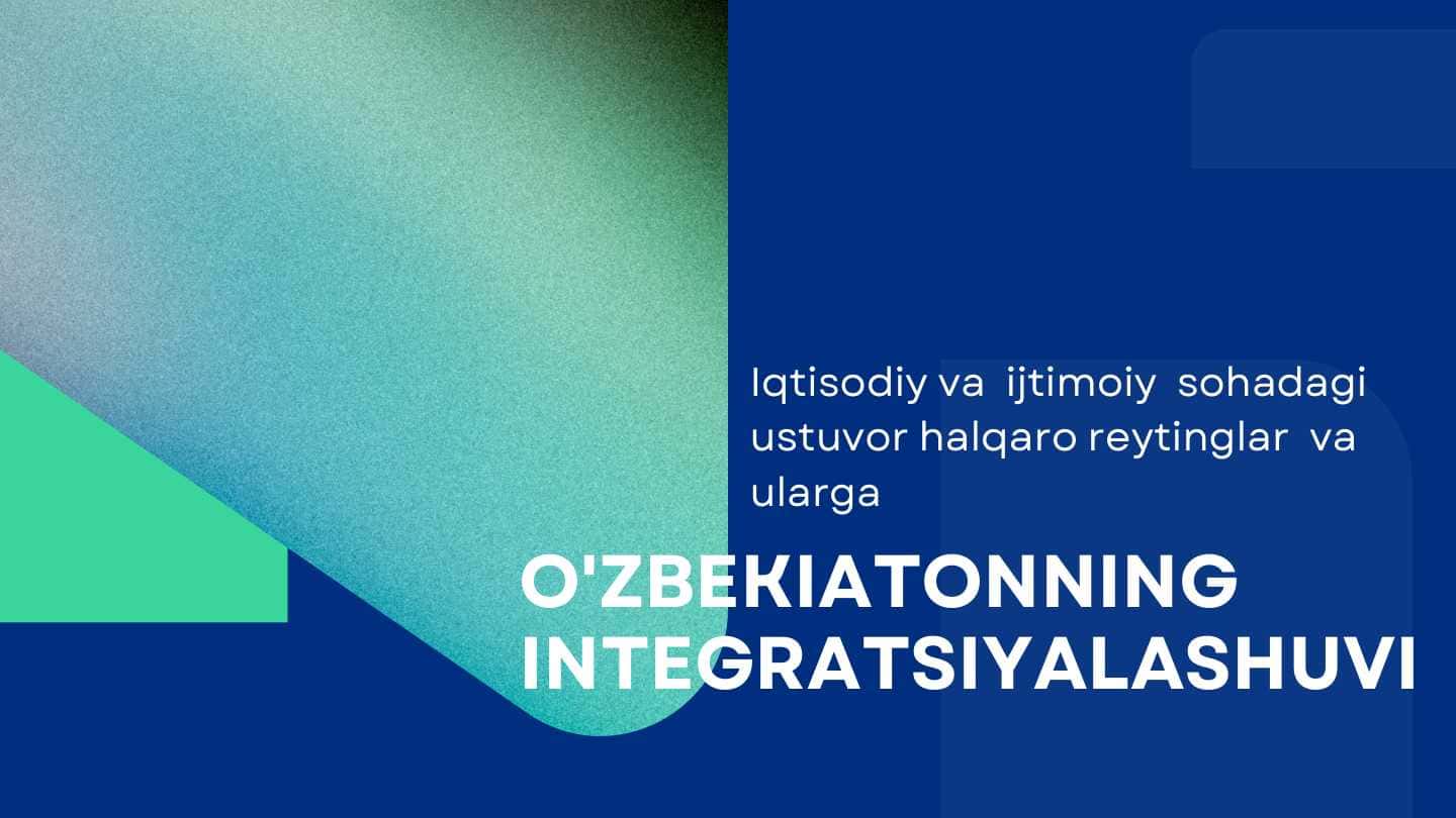 Iqtisodiy va ijtimoiy sohadagi ustuvor halqaro reytinglar va ularga O'ZBEKIATONNING INTEGRATSIYALASHUVI