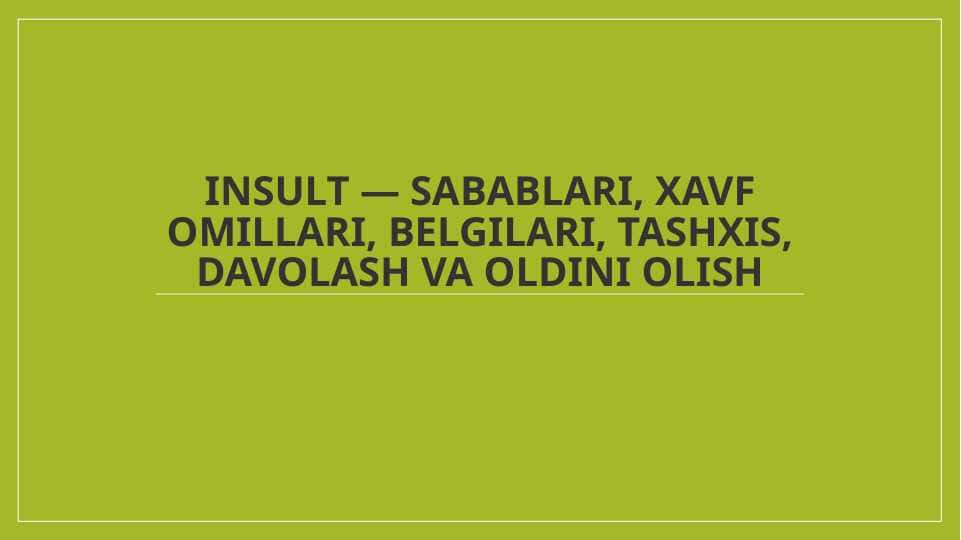 INSULT — SABABLARI, XAVF OMILLARI, BELGILARI, TASHXIS, DAVOLASH VA OLDINI OLISH