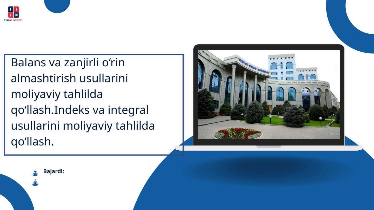 Balans va zanjirli o‘rin almashtirish usullarini moliyaviy tahlilda qo‘llash.Indeks va integral usullarini moliyaviy tahlilda qo‘llash.
