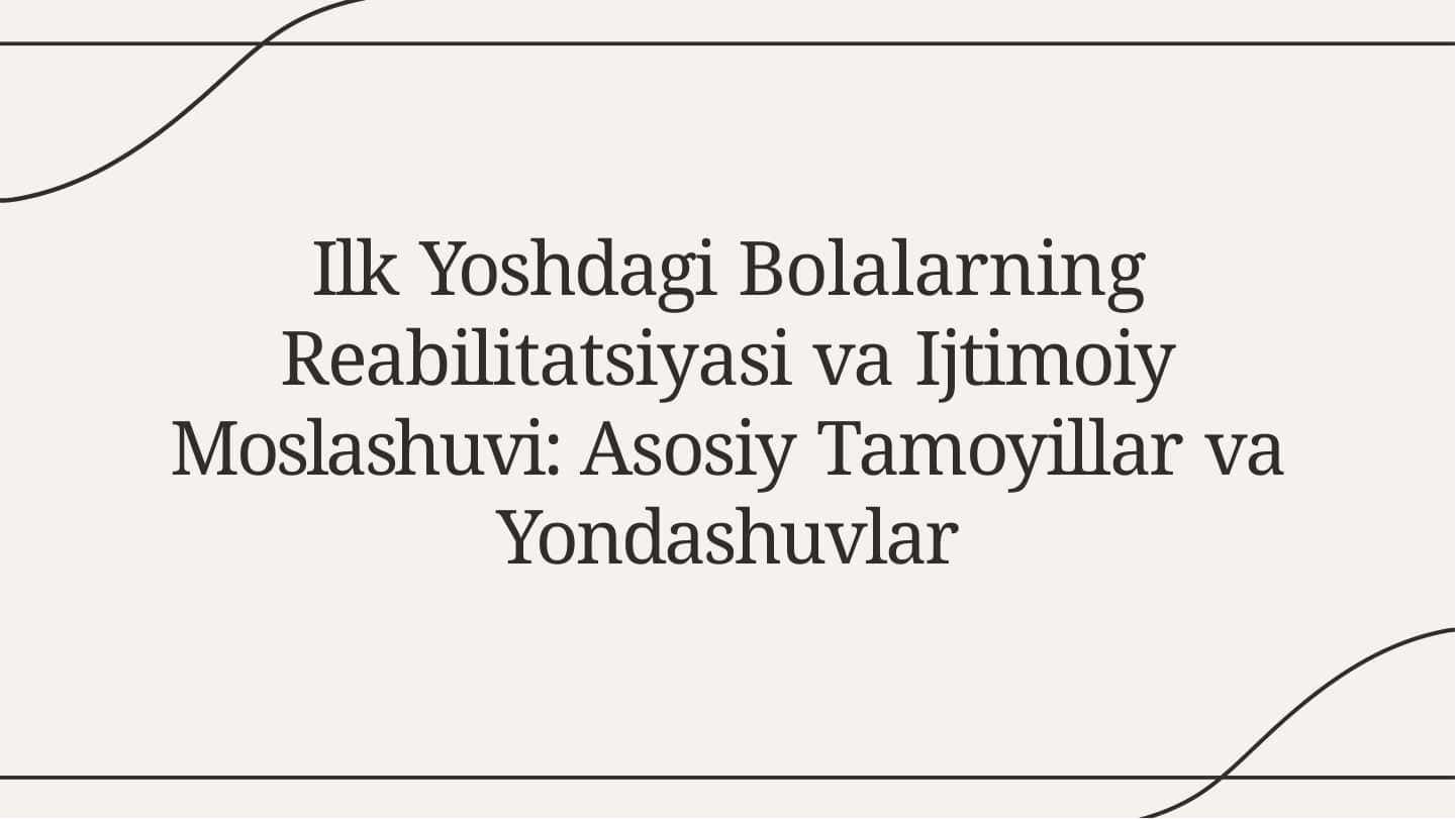 Ilk Yoshdagi Bolalarning Reabilitatsiyasi va Ijtimoiy Moslashuvi Asosiy Tamoyillar va Yondashuvlar
