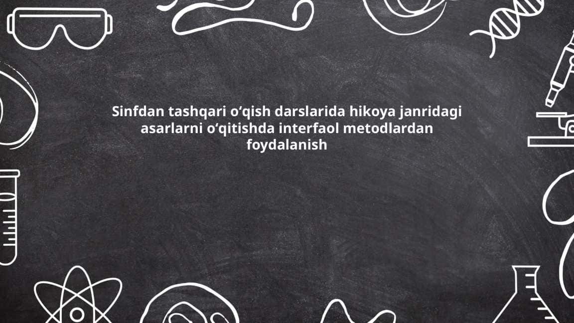 Sinfdan tashqari oʻqish darslarida hikoya janridagi asarlarni oʻqitishda interfaol metodlardan foydalanish