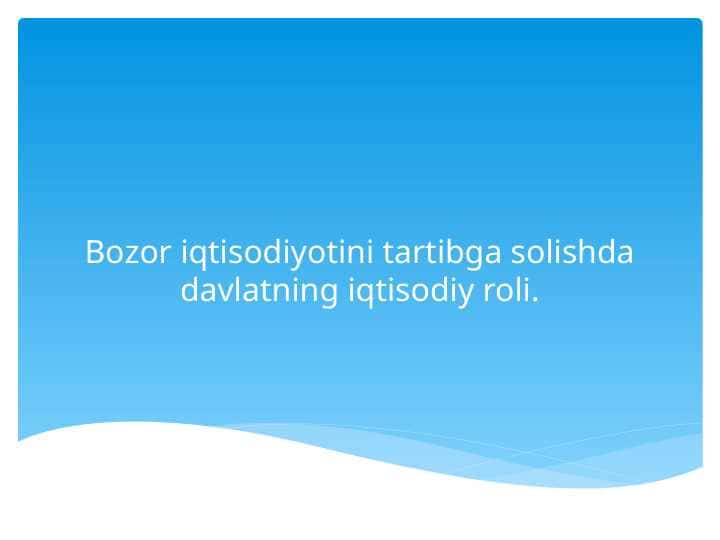 Bozor iqtisodiyotini tartibga solishda davlatning iqtisodiy roli pptx