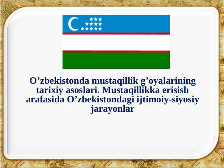 O’zbekistonda mustaqillik g’oyalarining tarixiy asoslari. Mustaqillikka erisish arafasida O’zbekistondagi ijtimoiy-siyosiy jarayonlar
