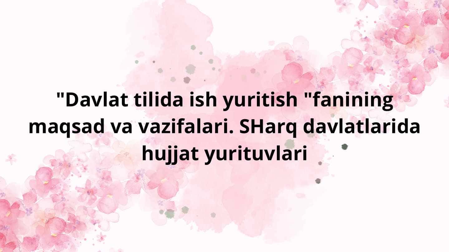 "Davlat tilida ish yuritish "fanining maqsad va vazifalari. SHarq davlatlarida hujjat yurituvlari