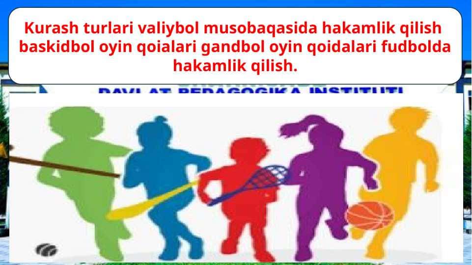 Kurash turlari, valeybol musobqasida hakamlik qilish, basketbol o'yin qoidalari, gandbol o'yin qoidalari futbolda hakamlik qilish
