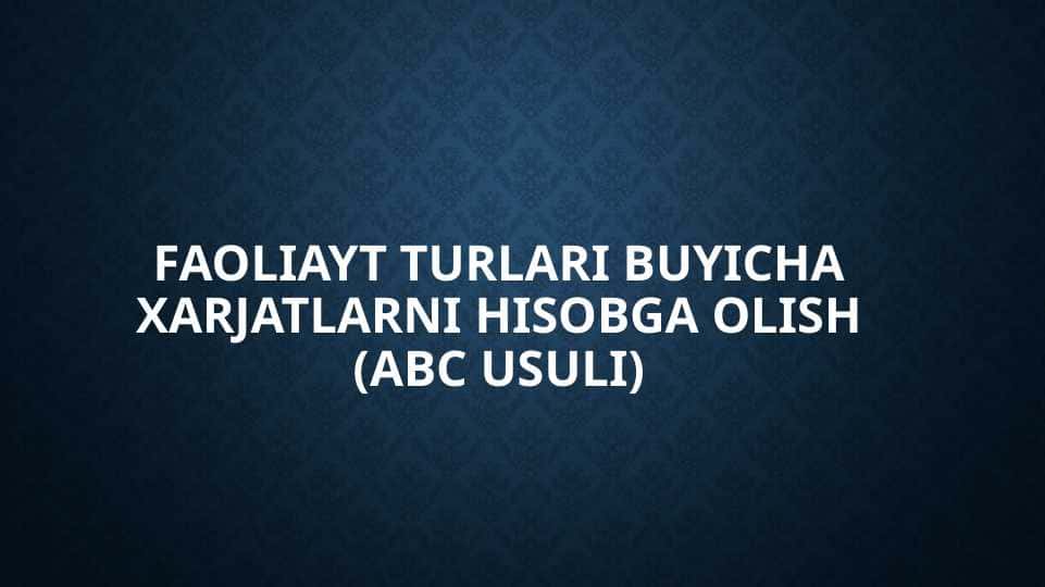 FAOLIAYT TURLARI BUYICHA XARJATLARNI HISOBGA OLISH (ABC USULI)