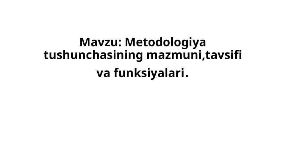 Metodologiya tushunchasining mazmuni,tavsifi va funksiyalari