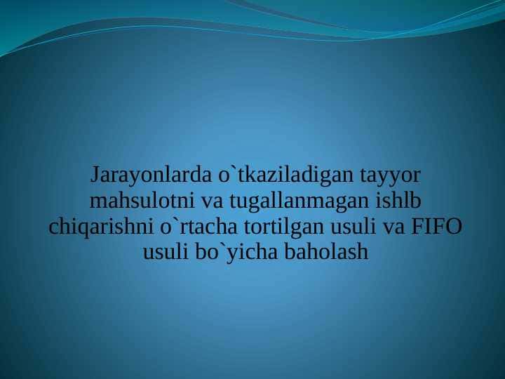 Jarayonlarda o`tkaziladigan tayyor mahsulotni va tugallanmagan ishlb chiqarishni o`rtacha tortilgan usuli va FIFO usuli bo`yicha baholash