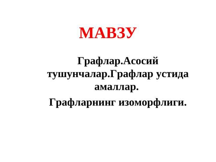 Графлар.Асосий тушунчалар.Графлар устида амаллар. Графларнинг изоморфлиги.