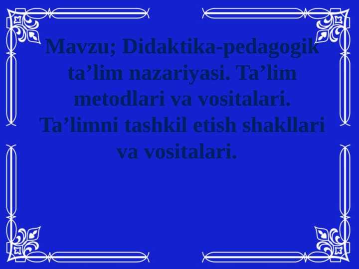 Didaktika-pedagogik ta’lim nazariyasi. Ta’lim metodlari va vositalari. Ta’limni tashkil etish shakllari va vositalari.