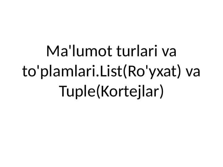 Ma'lumot turlari va to'plamlari.List(Ro'yxat) va Tuple(Kortejlar)