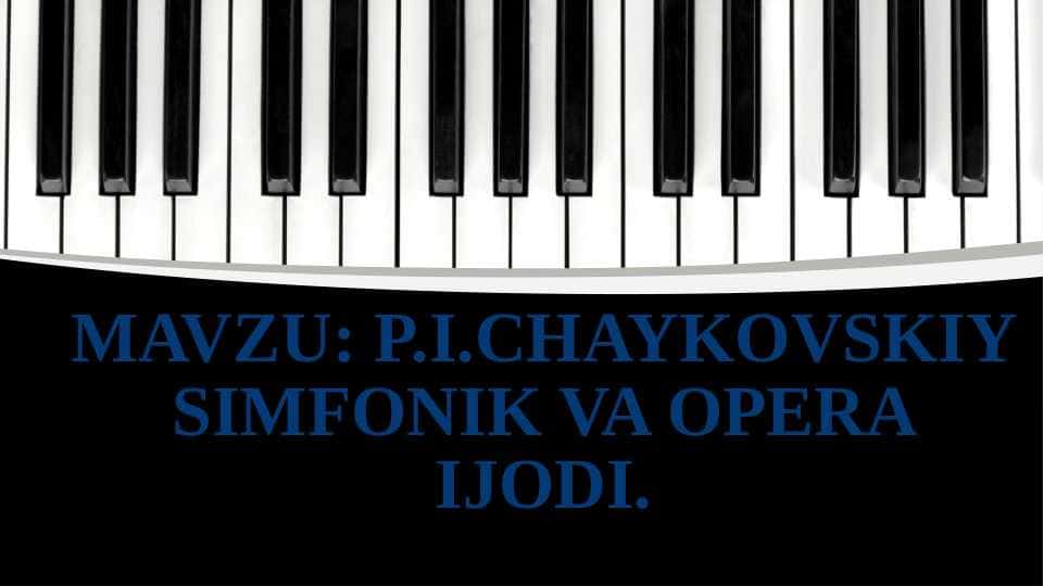 P.I.CHAYKOVSKIY SIMFONIK VA OPERA IJODI..pptx