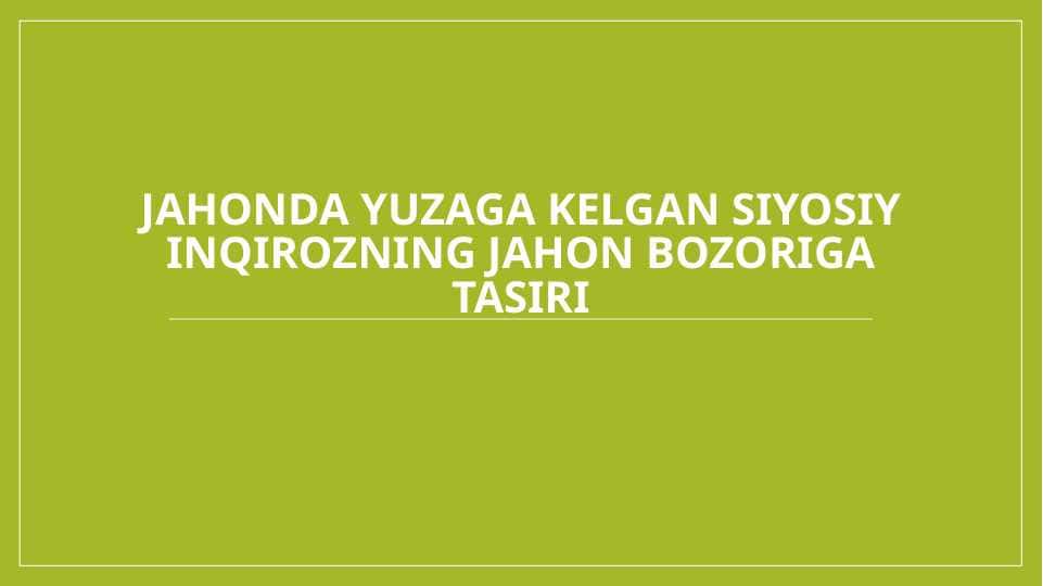 Jahonda yuzaga kelgan siyosiy inqirozning jahon bozoriga tasiri