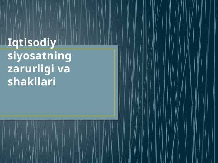 Iqtisodiy siyosatning zarurligi va shakllari