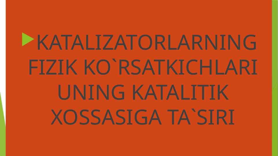 KATALIZATORLARNING FIZIK KO`RSATKICHLARI UNING KATALITIK XOSSASIGA TA`SIRI