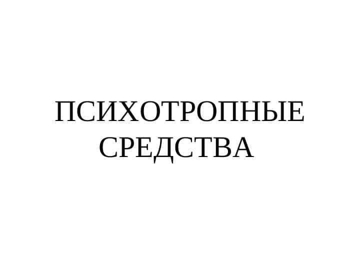 ПСИХОТРОПНЫЕ СРЕДСТВА
