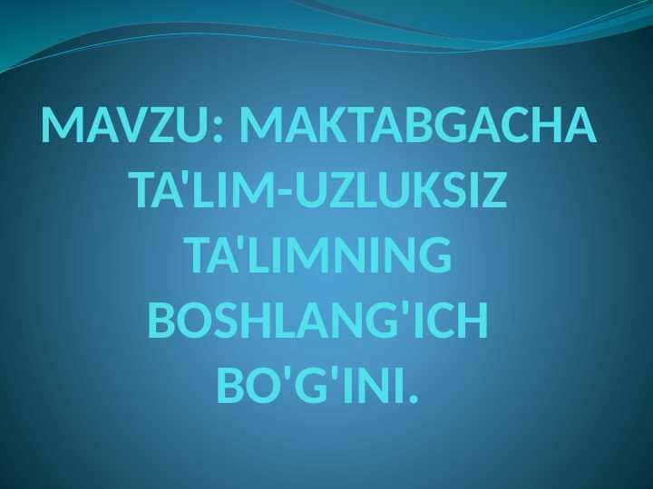 MAKTABGACHA TA'LIM-UZLUKSIZ TA'LIMNING BOSHLANG'ICH BO'G'INI.