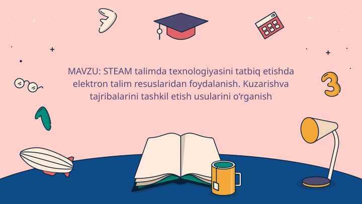 STEAM talimda texnologiyasini tatbiq etishda elektron talim resuslaridan foydalanish. Kuzarishva tajribalarini tashkil etish usularini o‘rganish