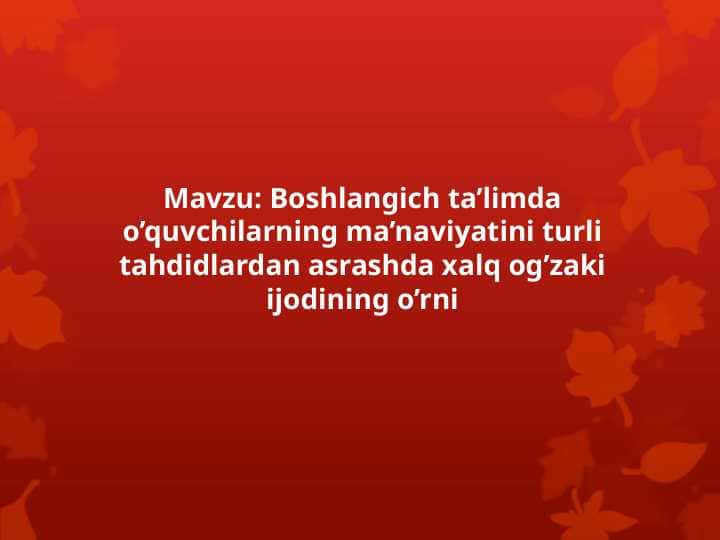 Boshlangich ta’limda o’quvchilarning ma’naviyatini turli tahdidlardan asrashda xalq og’zaki ijodining o’rni
