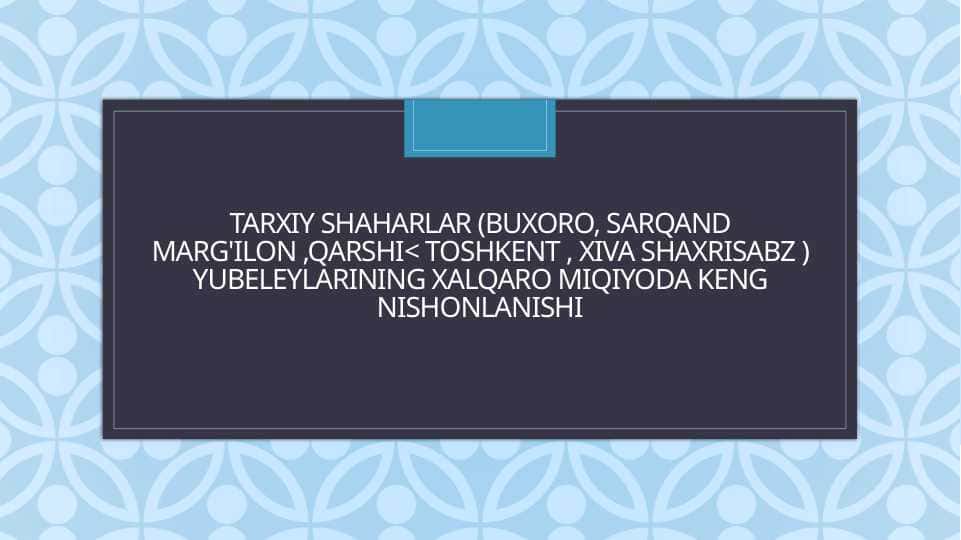 Tarxiy shaharlar (Buxoro, Sarqand Marg'ilon ,Qarshi< Toshkent , Xiva Shaxrisabz ) yubeleylarining xalqaro miqiyoda keng nishonlanishi