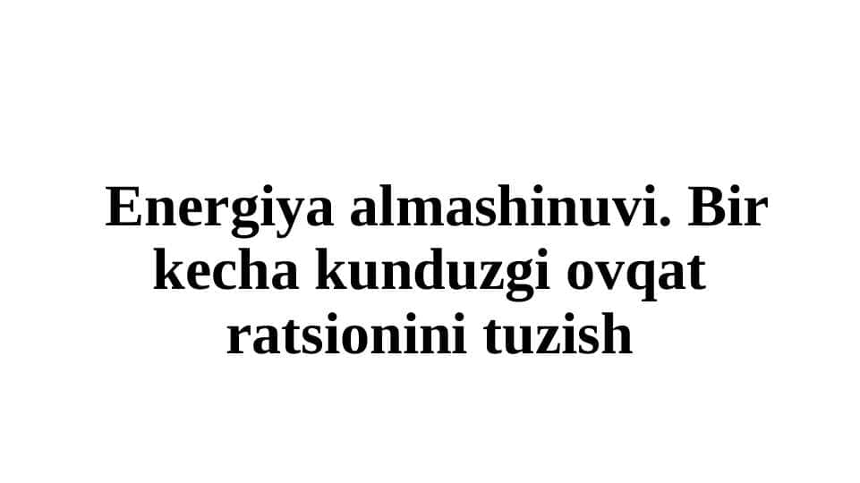 Energiya almashinuvi. Bir kecha kunduzgi ovqat ratsionini tuzish