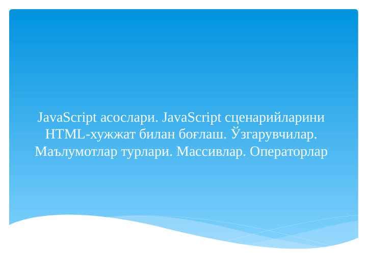 JavaScript асослари. JavaScript сценарийларини HTML-хужжат билан боғлаш. Ўзгарувчилар. Маълумотлар турлари. Массивлар. Операторлар