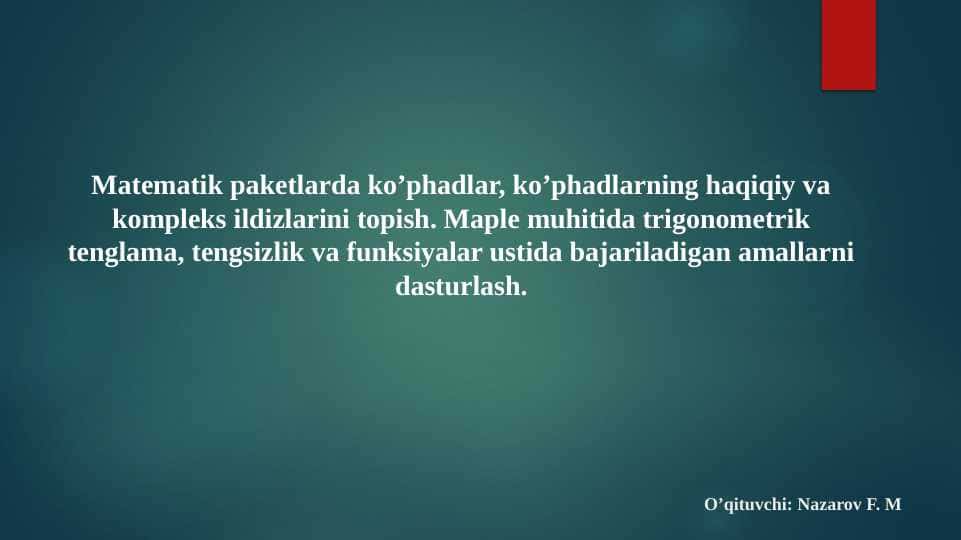 Matematik paketlarda ko’phadlar, ko’phadlarning haqiqiy va kompleks ildizlarini topish. Maple muhitida trigonometrik tenglama, tengsizlik va funksiyalar ustida bajariladigan amallarni dasturlash.