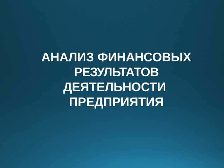 АНАЛИЗ ФИНАНСОВЫХ РЕЗУЛЬТАТОВ ДЕЯТЕЛЬНОСТИ ПРЕДПРИЯТИЯ