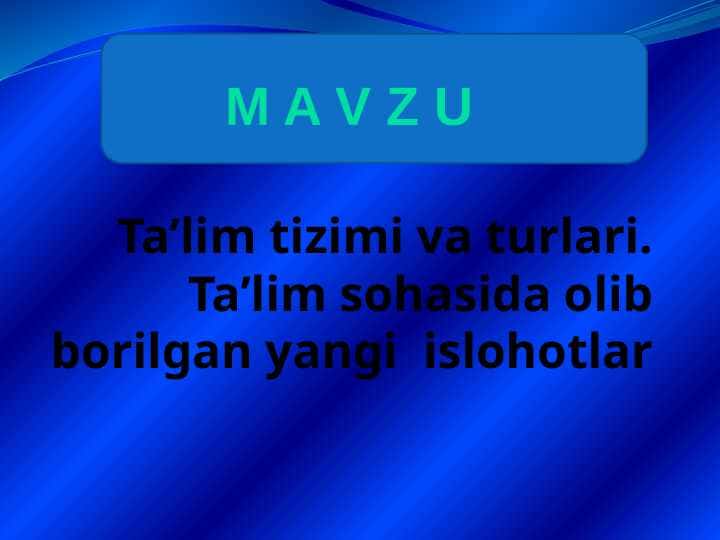 Ta’lim tizimi va turlari. Ta’lim sohasida olib borilgan yangi islohotlar
