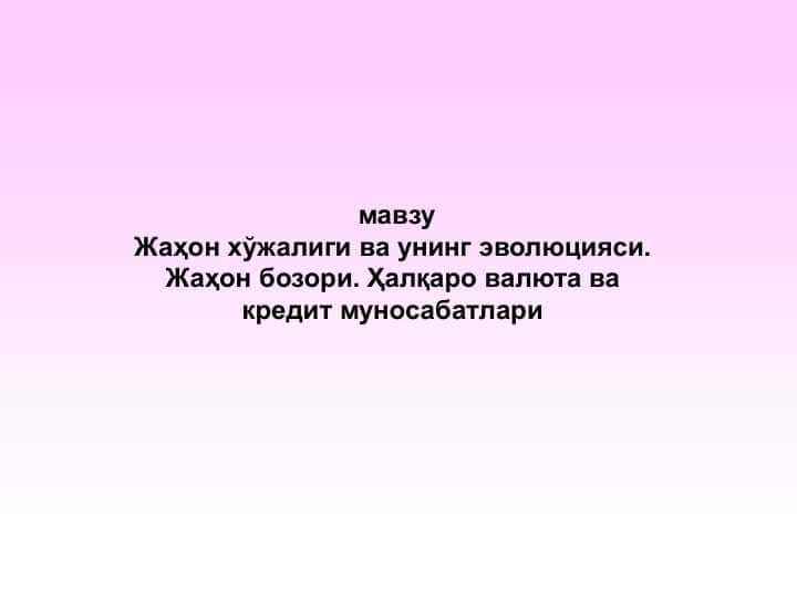 Jahon xoʻjaligi va uning evolyutsiyasi. Jahon bozori.Xalqaro valyuta va kredit munosabatlari