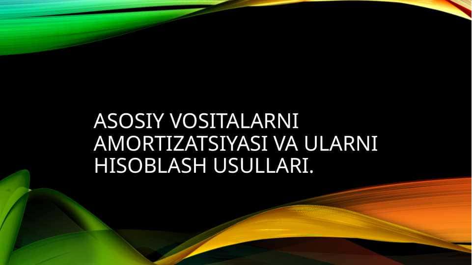 Asosiy vositalarni amortizatsiyasi va ularni hisoblash usullari.