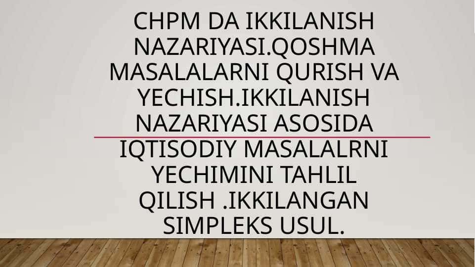 CHPM da ikkilanish nazariyasi.Qoshma masalalarni qurish va yechish.Ikkilanish nazariyasi asosida iqtisodiy masalalrni yechimini tahlil qilish .ikkilangan simpleks usul.