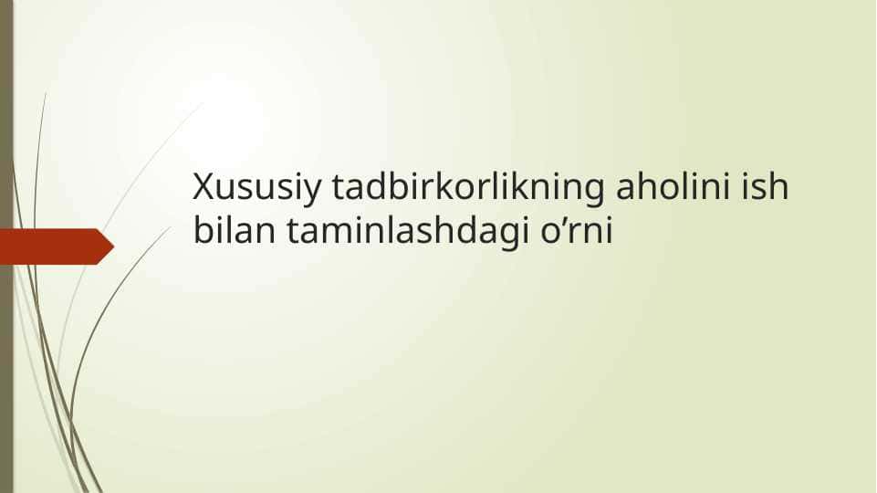 Xususiy tadbirkorlikning aholini ish bilan taminlashdagi o’rni