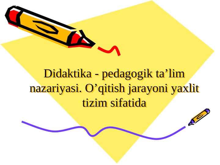 Didaktika - pedagogik ta’lim nazariyasi. O’qitish jarayoni yaxlit tizim sifatida