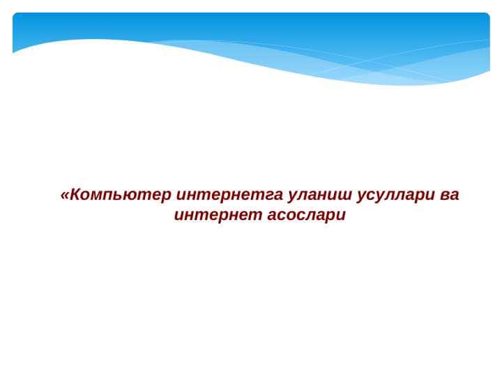 «Компьютер интернетга уланиш усуллари ва интернет асослари