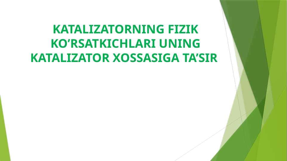KATALIZATORNING FIZIK KO’RSATKICHLARI UNING KATALIZATOR XOSSASIGA TA’SIR