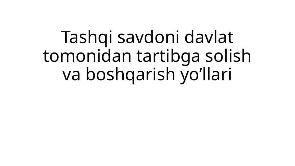 Tashqi savdoni davlat tomonidan tartibga solish va boshqarish yo’llariTashqi savdoni davlat tomonidan tartibga solish va boshqarish yo’llari
