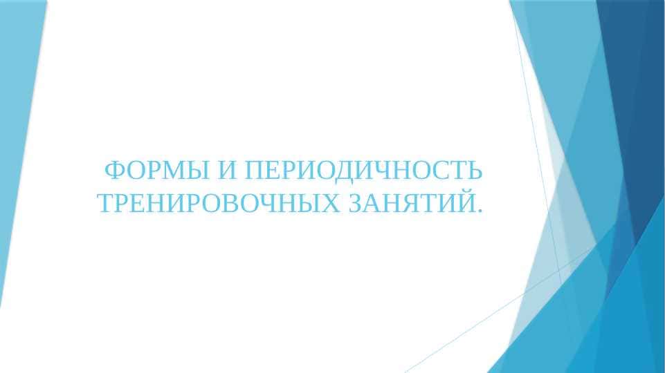 ФОРМЫ И ПЕРИОДИЧНОСТЬ ТРЕНИРОВОЧНЫХ ЗАНЯТИЙ.