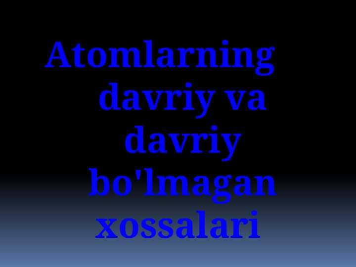 Atomlarning davriy va davriy bo'lmagan xossalari